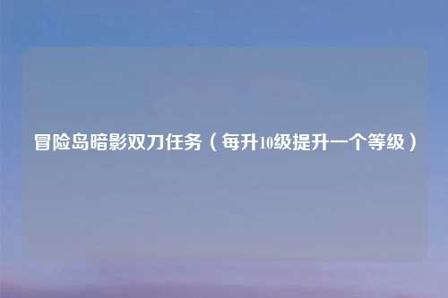 冒险岛暗影双刀任务（每升10级提升一个等级）