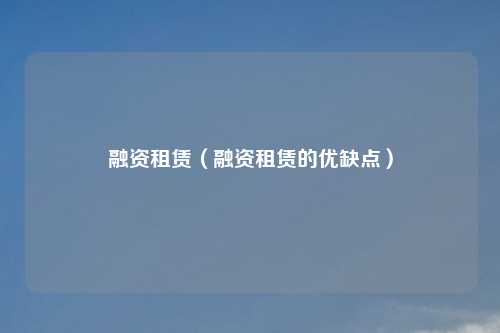 融资租赁(融资租赁的优缺点)