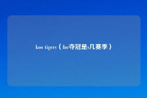 koo tigers(fnc夺冠是s几赛季)
