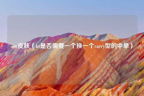 ssw皮肤（kt是否需要一个换一个carry型的中单）