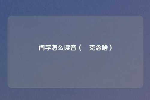 闫字怎么读音(門克念啥)