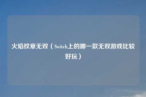 火焰纹章无双(Switch上的哪一款无双游戏比较好玩)