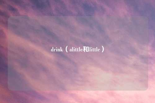 drink(alittle和little)