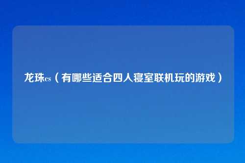 龙珠cs（有哪些适合四人寝室联机玩的游戏）