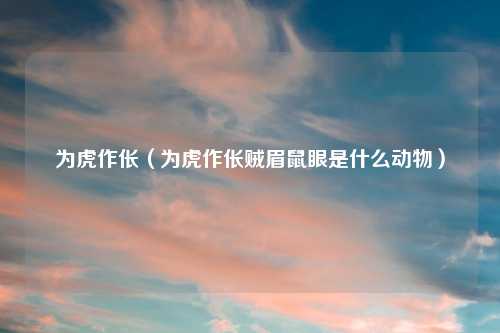 为虎作伥(为虎作伥贼眉鼠眼是什么动物)