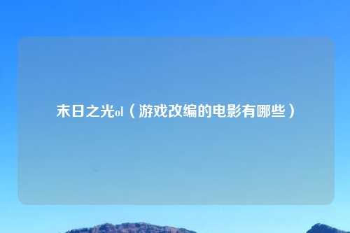 末日之光ol（游戏改编的电影有哪些）