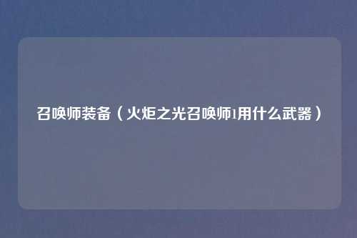召唤师装备（火炬之光召唤师1用什么武器）