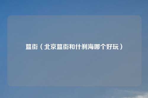 簋街(北京簋街和什刹海哪个好玩)