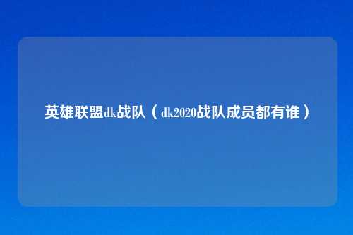 英雄联盟dk战队（dk2020战队成员都有谁）