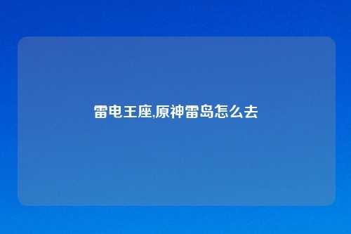 雷电王座,原神雷岛怎么去
