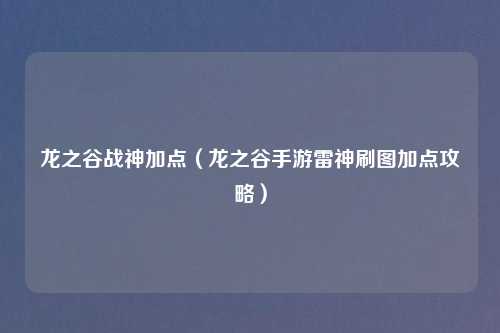 龙之谷战神加点（龙之谷手游雷神刷图加点攻略）