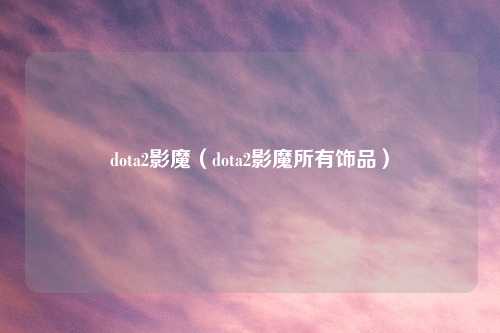 dota2影魔(dota2影魔所有饰品)