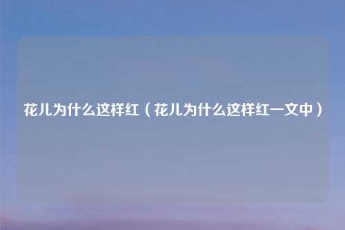 花儿为什么这样红(花儿为什么这样红一文中)
