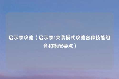 启示录攻略(启示录2突袭模式攻略各种技能组合和搭配要点)