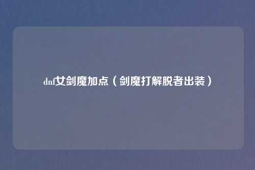 dnf女剑魔加点（剑魔打解脱者出装）