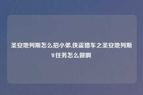 圣安地列斯怎么招小弟,侠盗猎车之圣安地列斯W任务怎么做啊