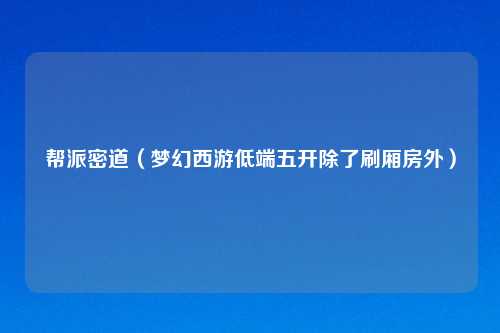 帮派密道（梦幻西游低端五开除了刷厢房外）