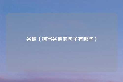 谷穗(描写谷穗的句子有哪些)