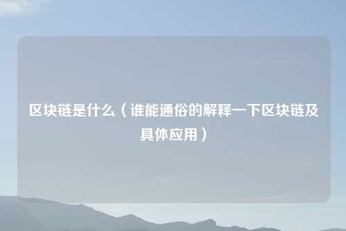 区块链是什么（谁能通俗的解释一下区块链及具体应用）