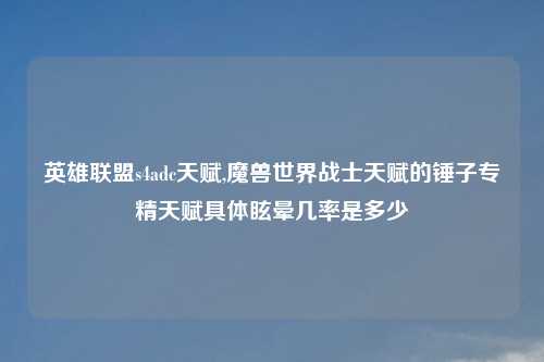 英雄联盟s4adc天赋,魔兽世界战士天赋的锤子专精天赋具体眩晕几率是多少