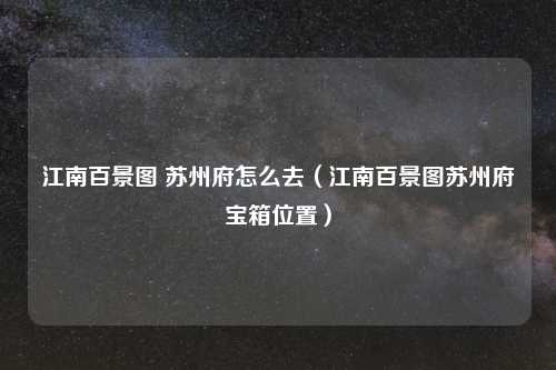 江南百景图 苏州府怎么去（江南百景图苏州府宝箱位置）