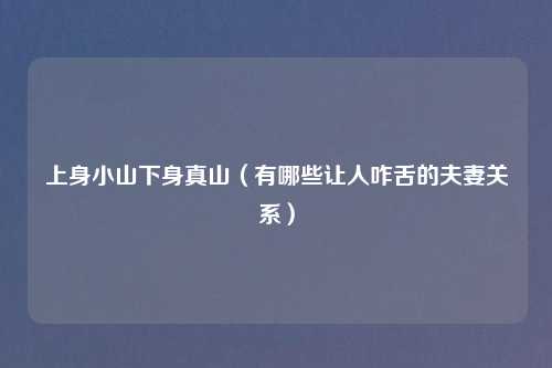 上身小山下身真山(有哪些让人咋舌的夫妻关系)