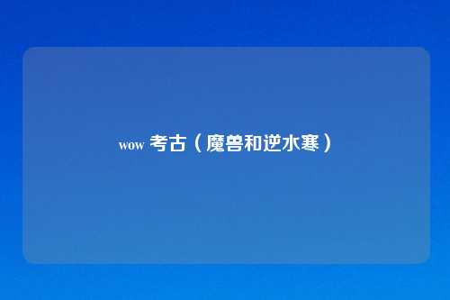 wow 考古（魔兽和逆水寒）