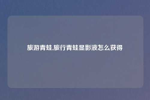 旅游青蛙,旅行青蛙显影液怎么获得