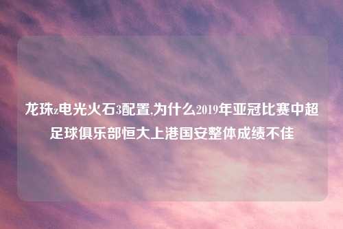 龙珠z电光火石3配置,为什么2019年亚冠比赛中超足球俱乐部恒大上港国安整体成绩不佳