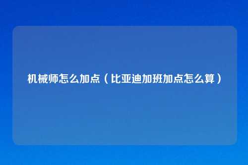 机械师怎么加点（比亚迪加班加点怎么算）