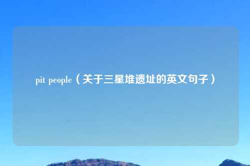 pit people（关于三星堆遗址的英文句子）