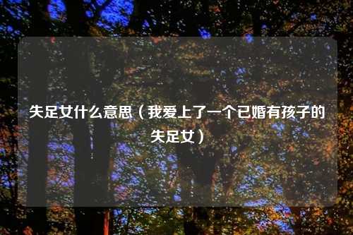 失足女什么意思（我爱上了一个已婚有孩子的失足女）