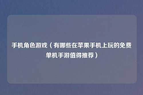 手机角色游戏(有哪些在苹果手机上玩的免费单机手游值得推荐)