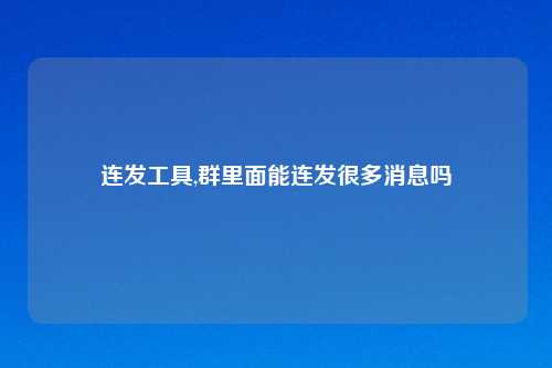 连发工具,群里面能连发很多消息吗
