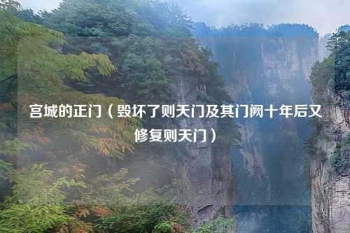 宫城的正门(毁坏了则天门及其门阙十年后又修复则天门)
