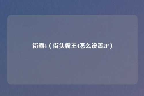 街霸4(街头霸王4怎么设置2P)