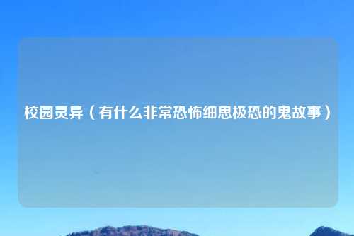 校园灵异（有什么非常恐怖细思极恐的鬼故事）