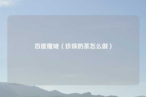 百度魔域（珍珠奶茶怎么做）