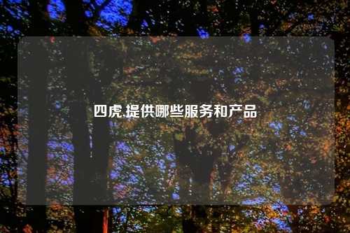 四虎,提供哪些服务和产品