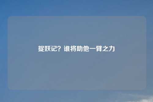 捉妖记？谁将助他一臂之力