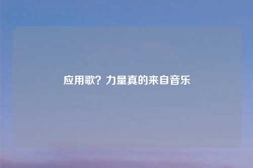 应用歌?力量真的来自音乐