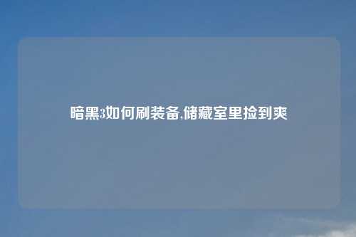暗黑3如何刷装备,储藏室里捡到爽