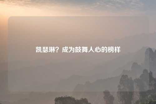凯瑟琳?成为鼓舞人心的榜样
