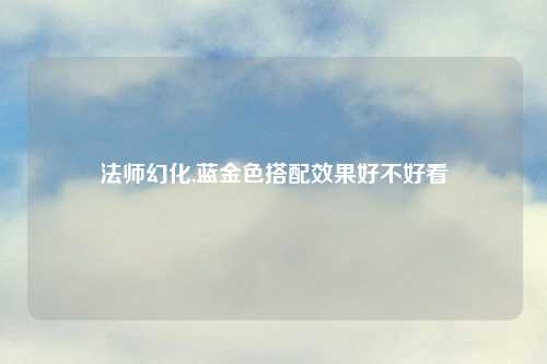 法师幻化,蓝金色搭配效果好不好看