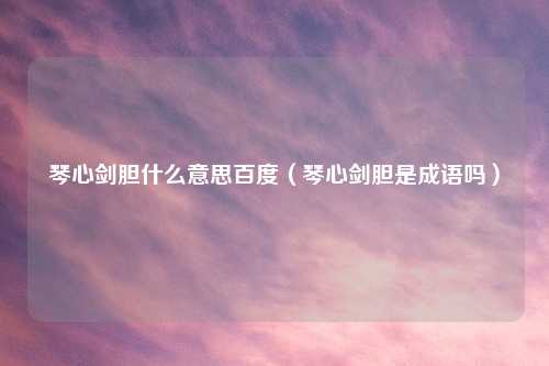 琴心剑胆什么意思百度(琴心剑胆是成语吗)
