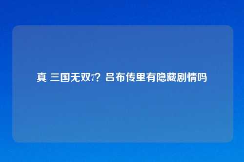 真 三国无双7?吕布传里有隐藏剧情吗