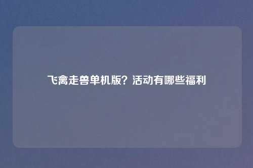 飞禽走兽单机版?活动有哪些福利