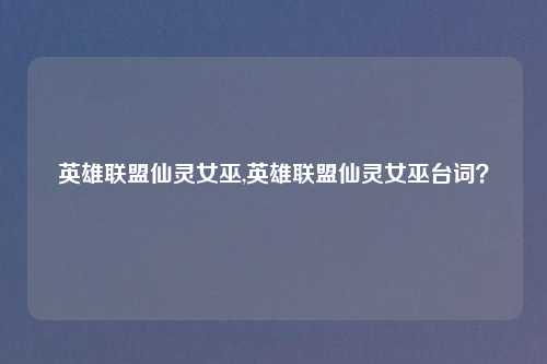 英雄联盟仙灵女巫,英雄联盟仙灵女巫台词？