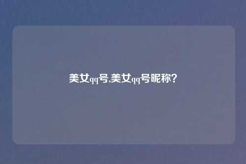 美女qq号,美女qq号昵称？