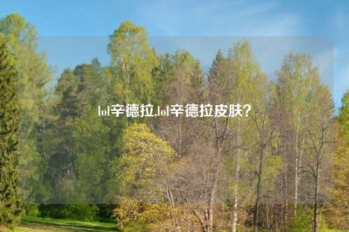 lol辛德拉,lol辛德拉皮肤？